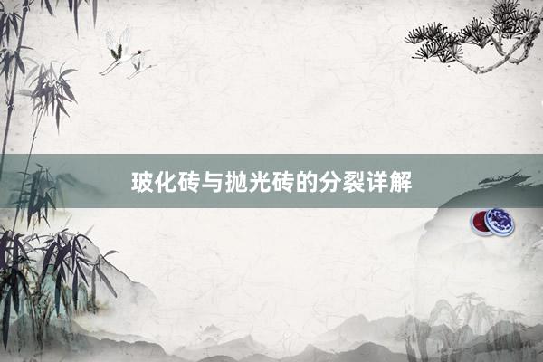 玻化砖与抛光砖的分裂详解