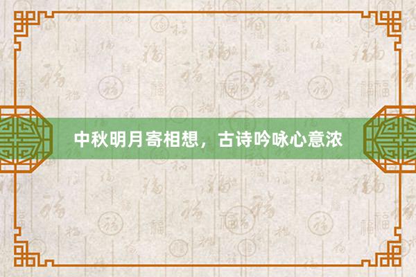 中秋明月寄相想，古诗吟咏心意浓