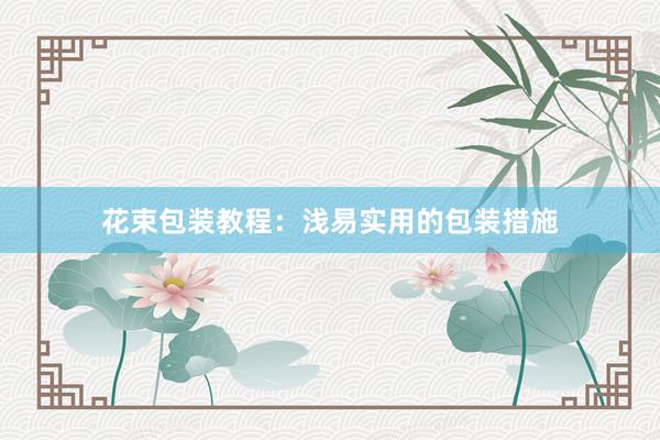 花束包装教程：浅易实用的包装措施