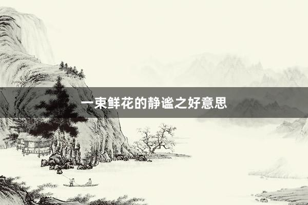 一束鲜花的静谧之好意思