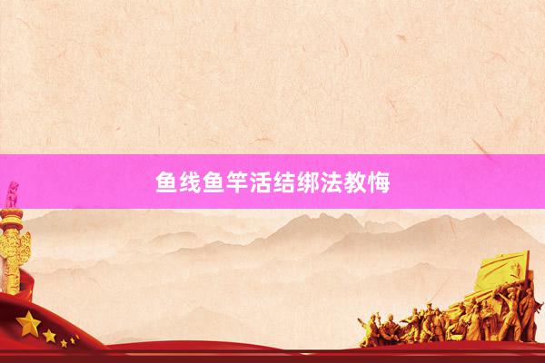 鱼线鱼竿活结绑法教悔
