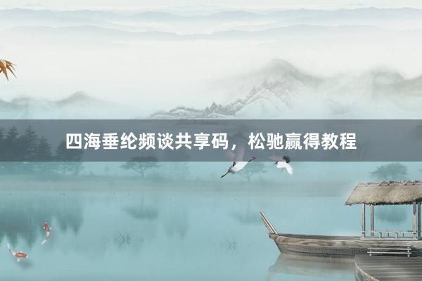 四海垂纶频谈共享码，松驰赢得教程