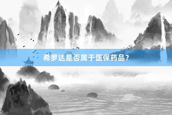 希罗达是否属于医保药品？