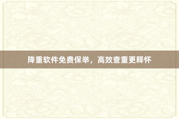 降重软件免费保举，高效查重更释怀