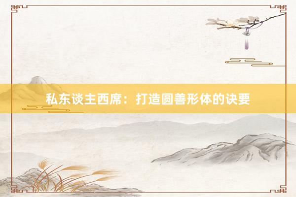私东谈主西席：打造圆善形体的诀要
