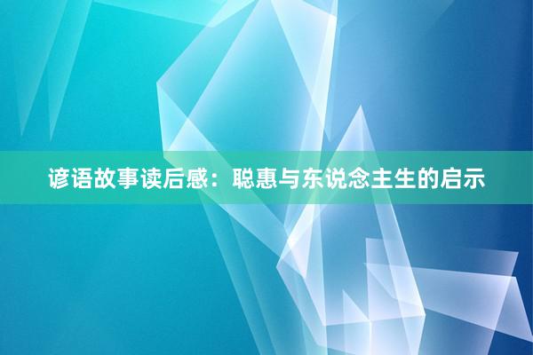谚语故事读后感:聪惠与东说念主生的启示